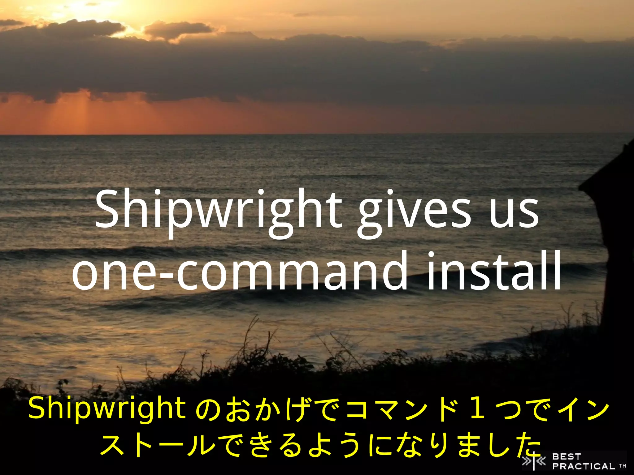 Shipwright gives us
 one-command install

Shipwright のおかげでコマンド 1 つでイン
    ストールできるようになりました
 