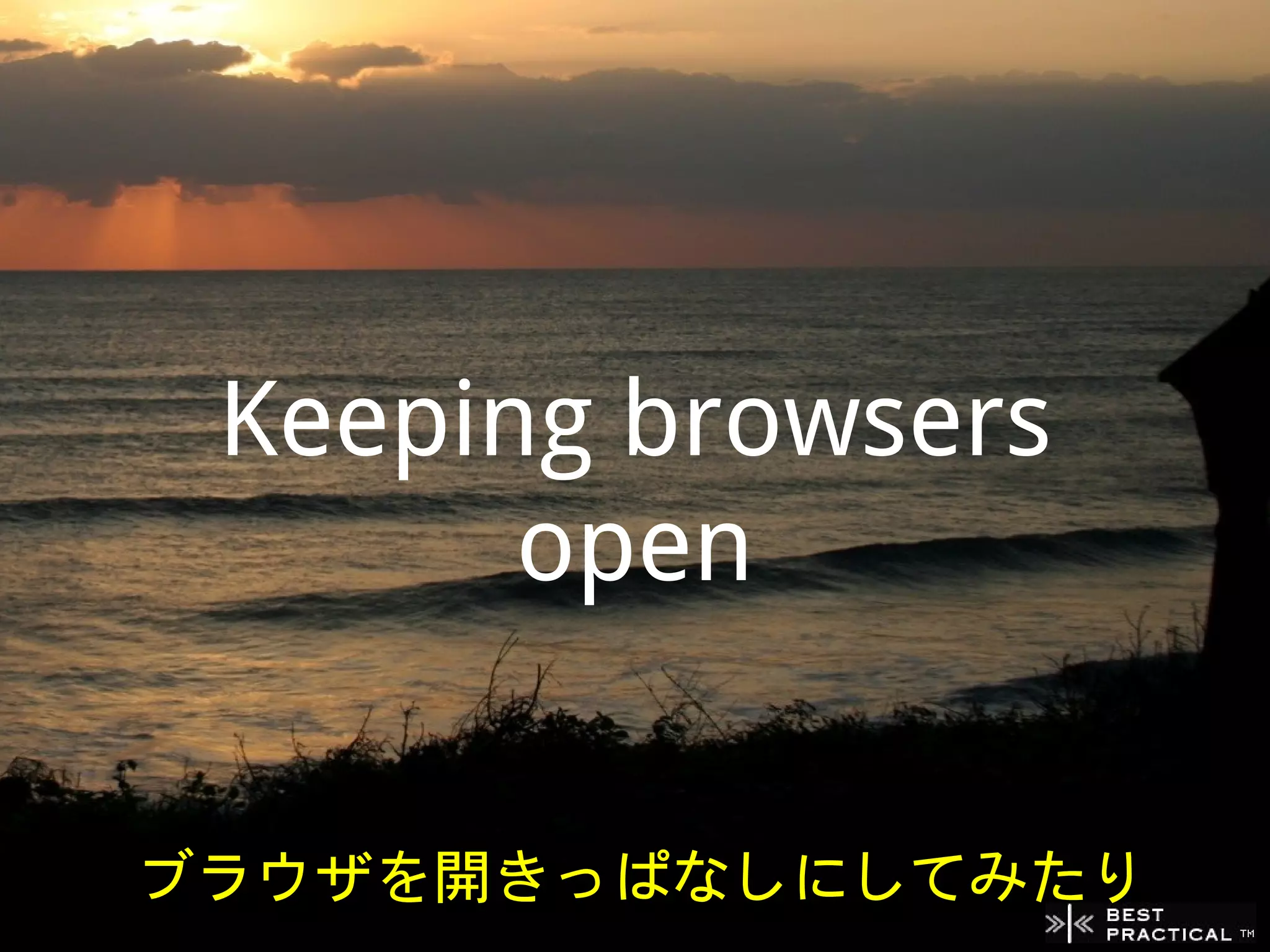 Keeping browsers
       open


ブラウザを開きっぱなしにしてみたり
 