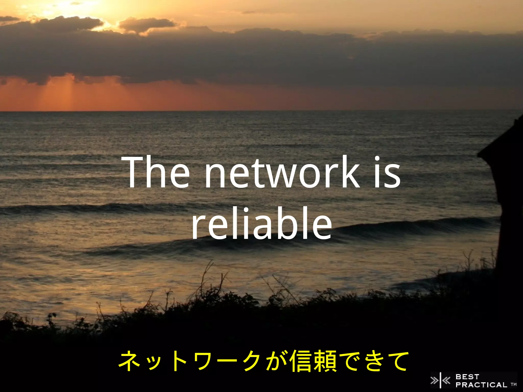 The network is
   reliable


ネットワークが信頼できて
 