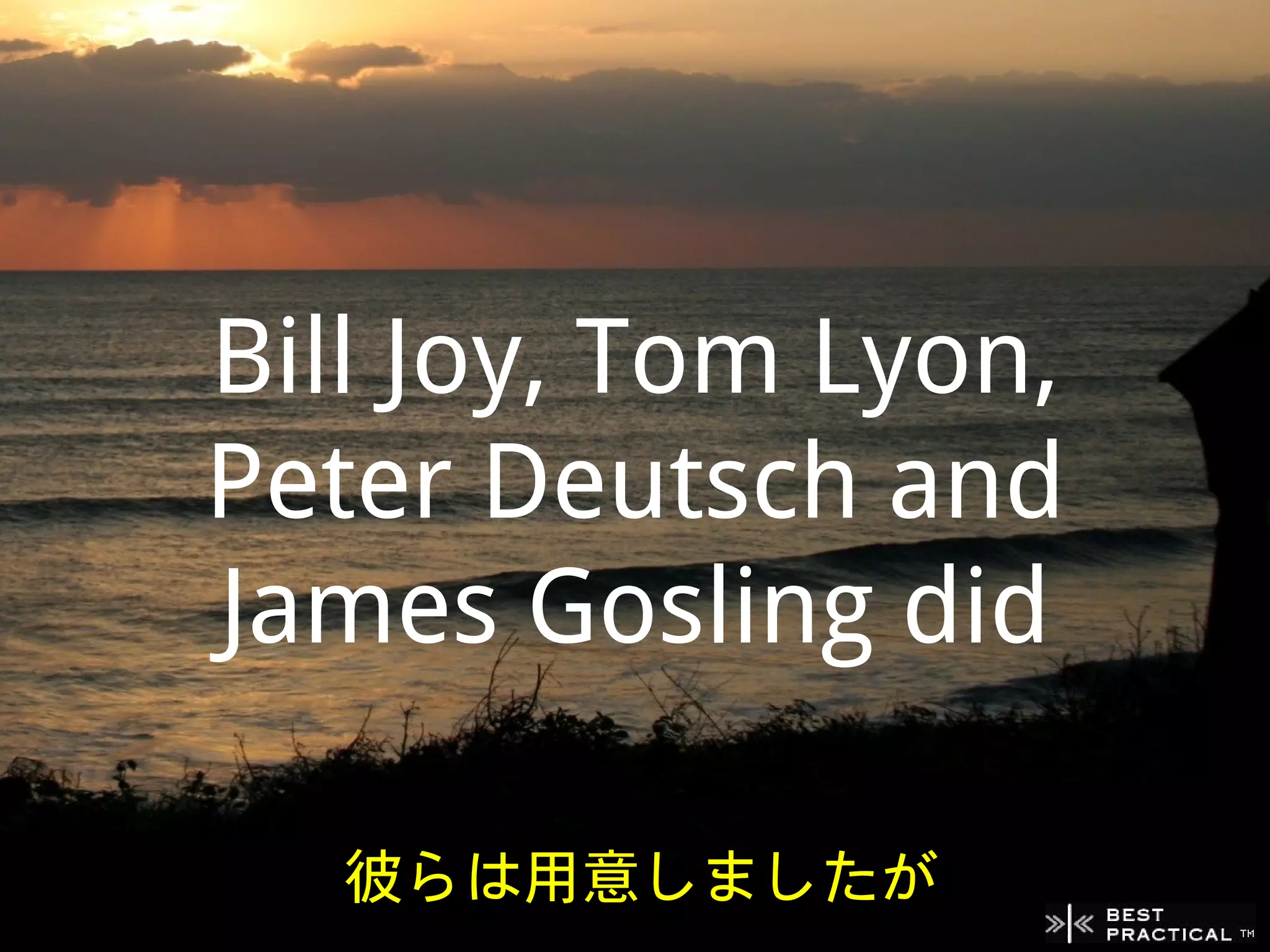 Bill Joy, Tom Lyon,
Peter Deutsch and
James Gosling did

   彼らは用意しましたが
 