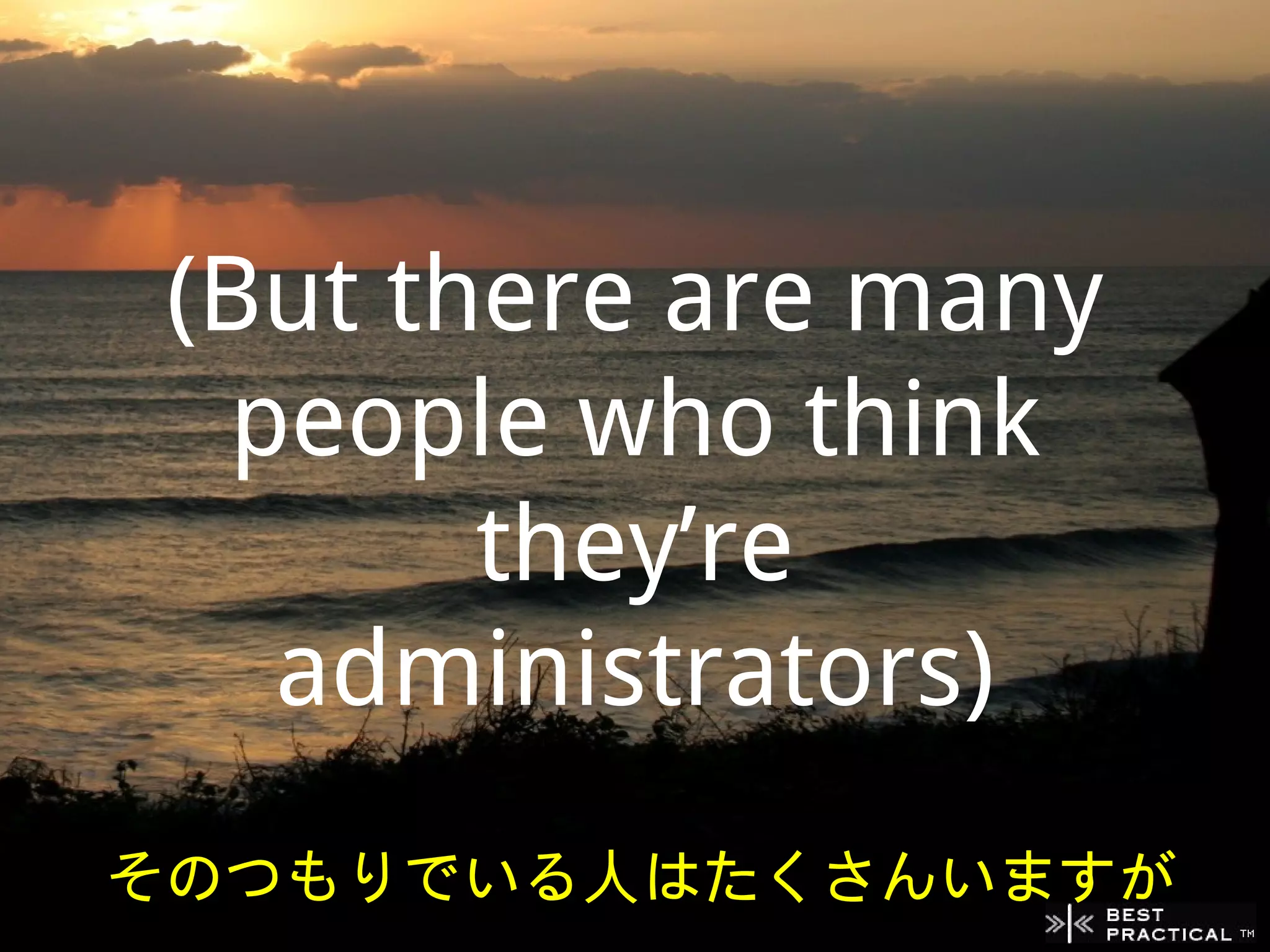 (But there are many
  people who think
        they’re
   administrators)
そのつもりでいる人はたくさんいますが
 