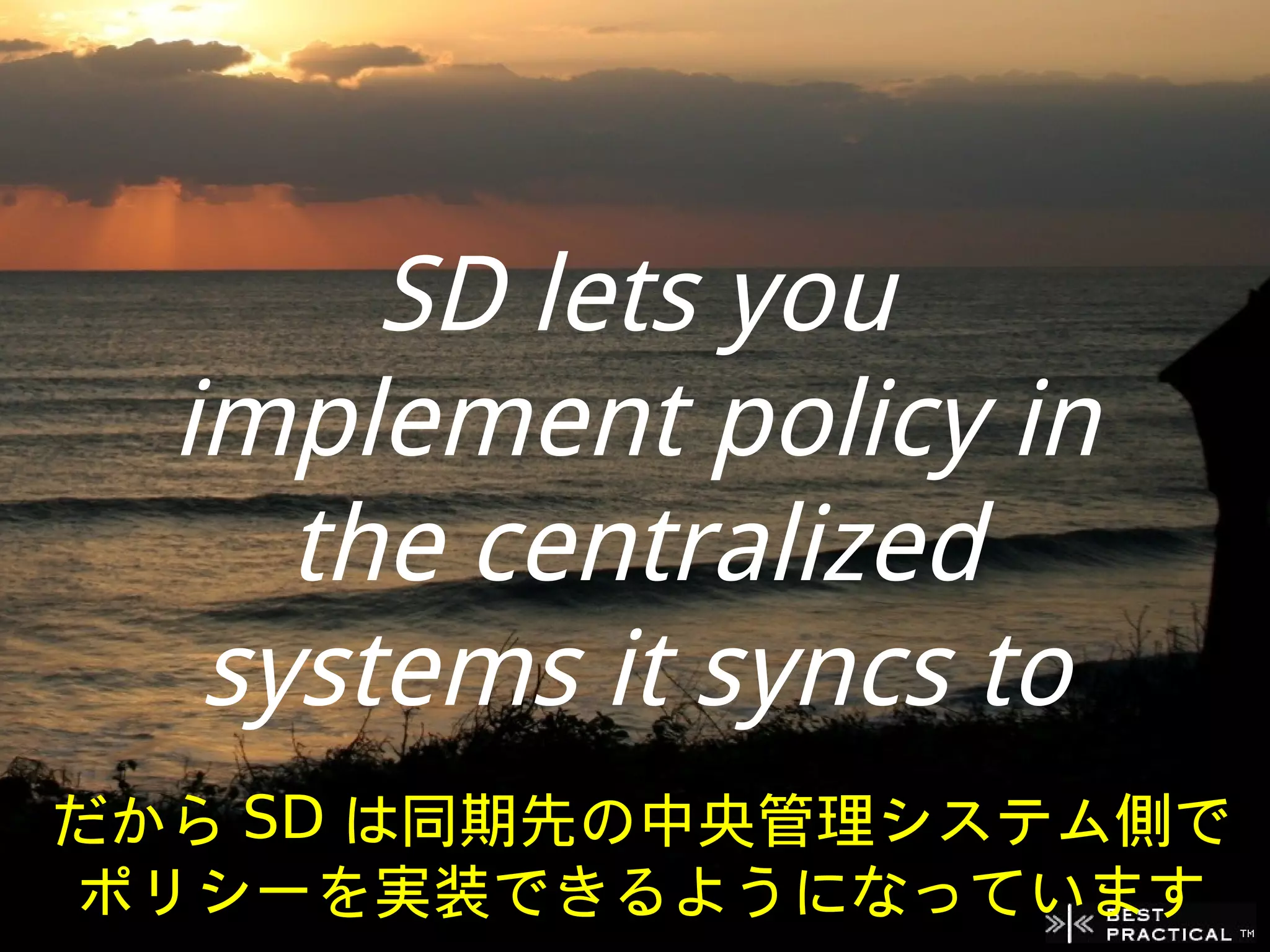 SD lets you
  implement policy in
     the centralized
   systems it syncs to
だから SD は同期先の中央管理システム側で
ポリシーを実装できるようになっています
 