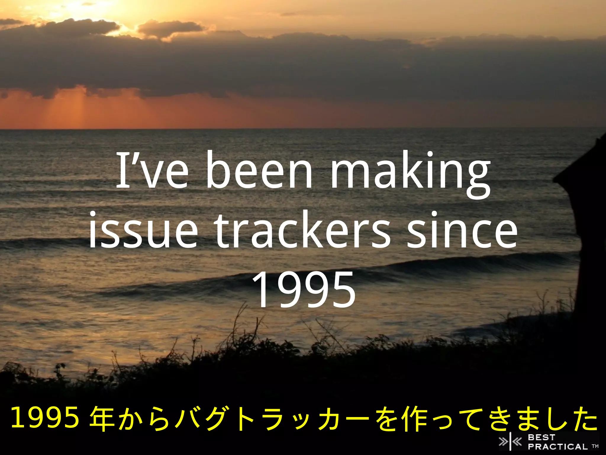 I’ve been making
   issue trackers since
            1995

1995 年からバグトラッカーを作ってきました
 