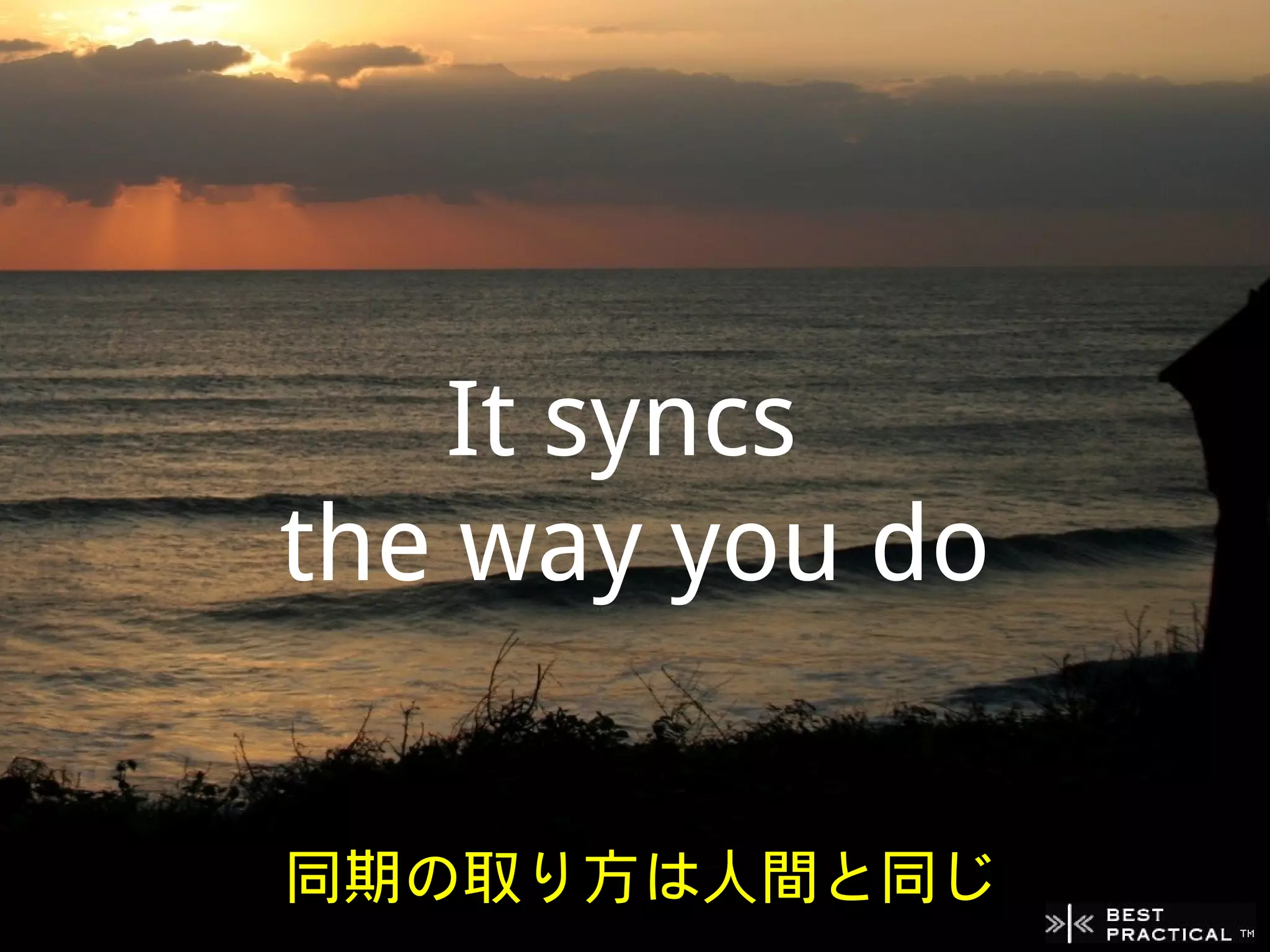 It syncs
the way you do


同期の取り方は人間と同じ
 