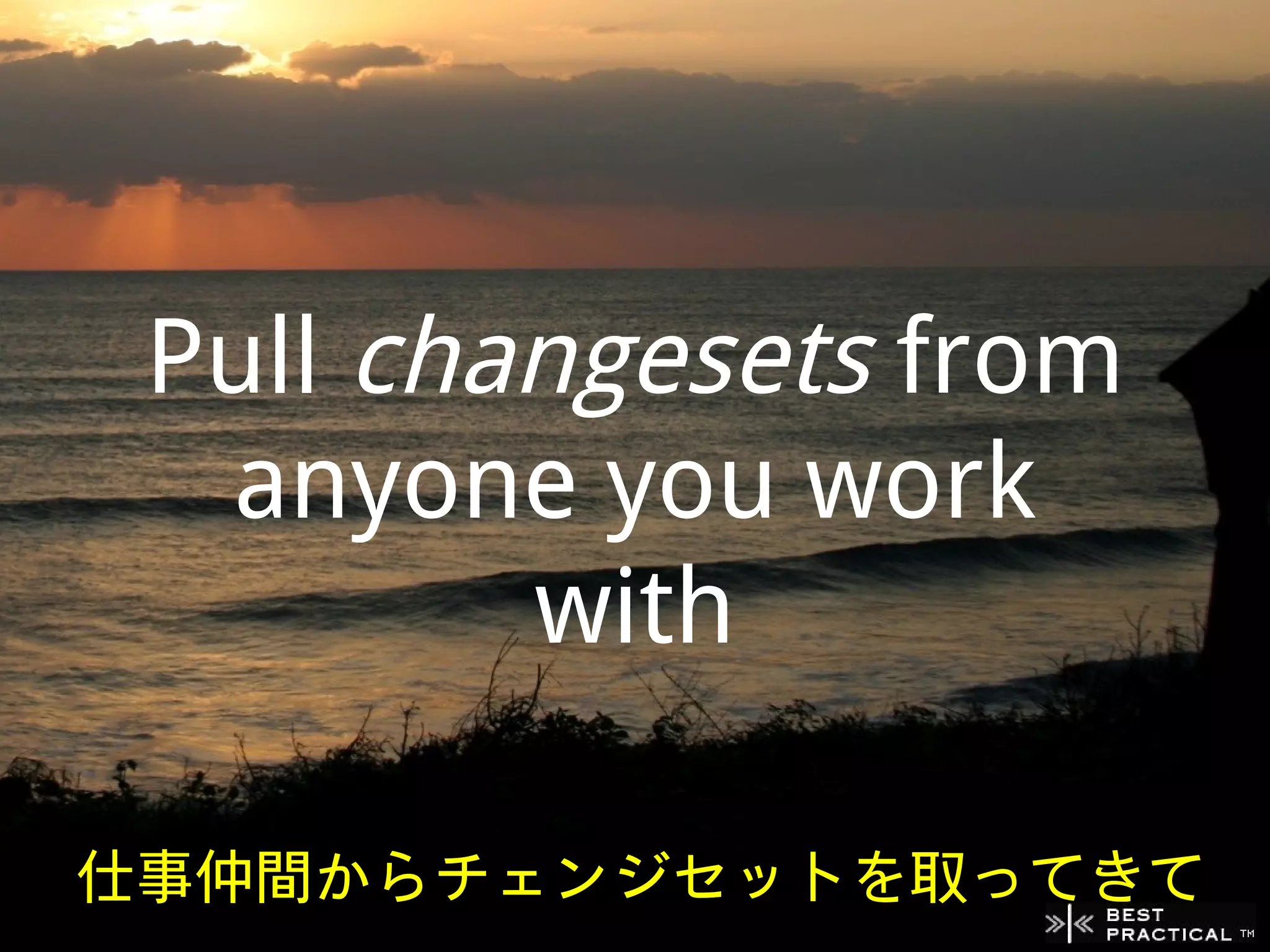Pull changesets from
  anyone you work
         with

仕事仲間からチェンジセットを取ってきて
 