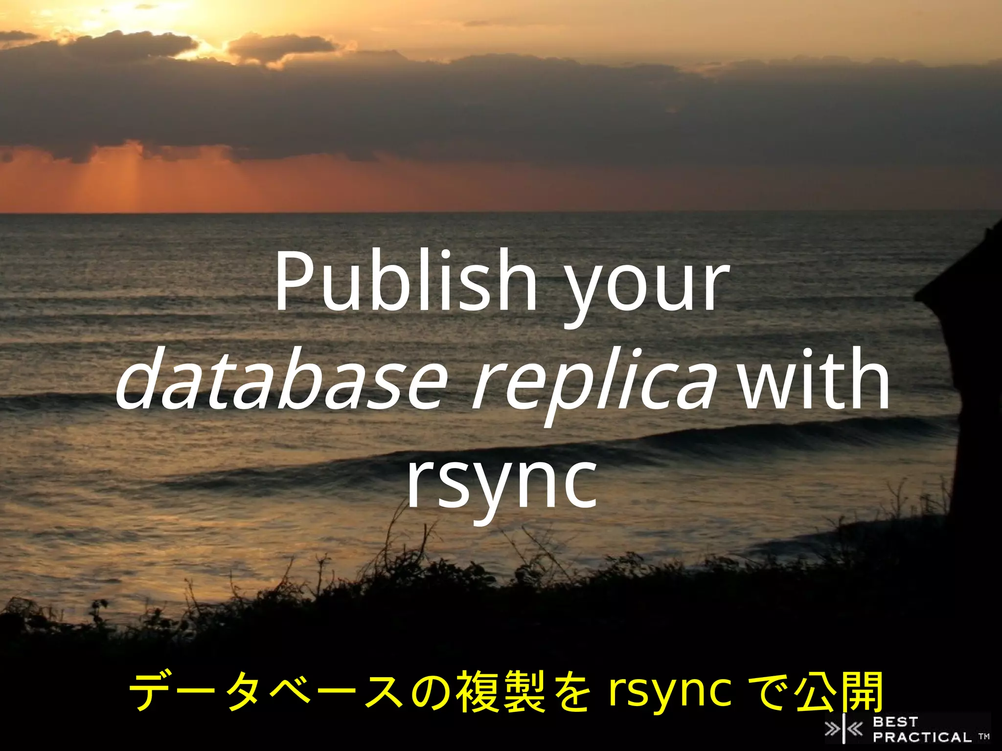 Publish your
database replica with
       rsync

データベースの複製を rsync で公開
 