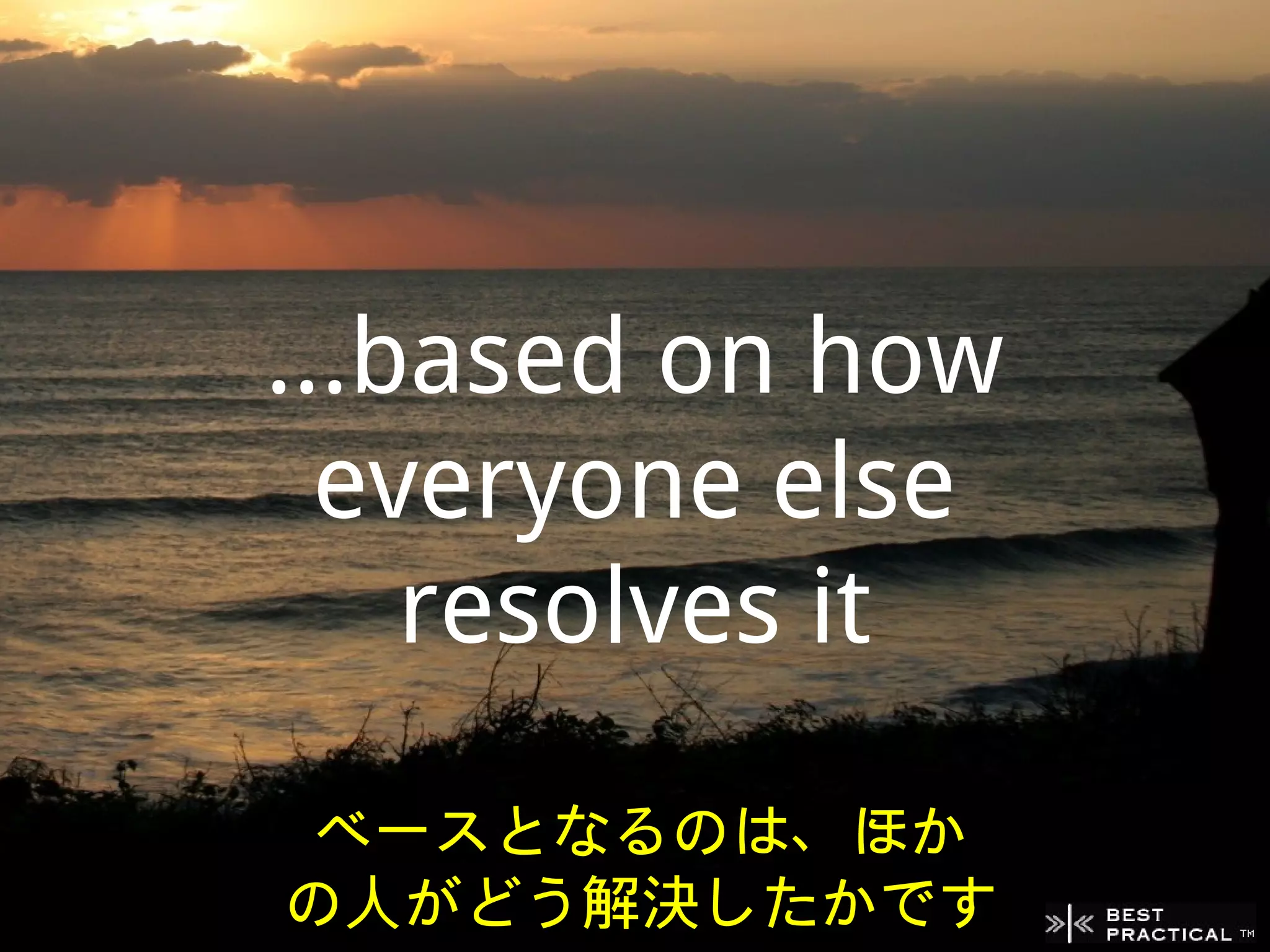 ...based on how
  everyone else
    resolves it
 ベースとなるのは、ほか
の人がどう解決したかです
 