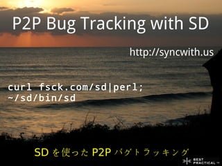 P2P Bug Tracking with SD
                   http://syncwith.us


curl fsck.com/sd|perl;
~/sd/bin/sd




    SD を使った P2P バグトラッキング
 