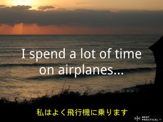 I spend a lot of time
   on airplanes...


  私はよく飛行機に乗ります
 