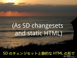 (As SD changesets
    and static HTML)


SD のチェンジセットと静的な HTML の形で
 