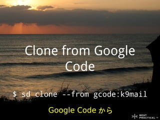 Clone from Google
         Code
$ sd clone --from gcode:k9mail

       Google Code から
 