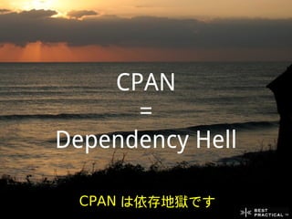 CPAN
      =
Dependency Hell

 CPAN は依存地獄です
 