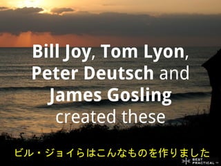 Bill Joy, Tom Lyon,
 Peter Deutsch and
   James Gosling
    created these
ビル・ジョイらはこんなものを作りました
 
