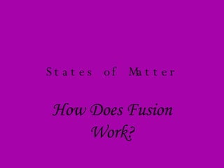 States of Matter How Does Fusion Work? 