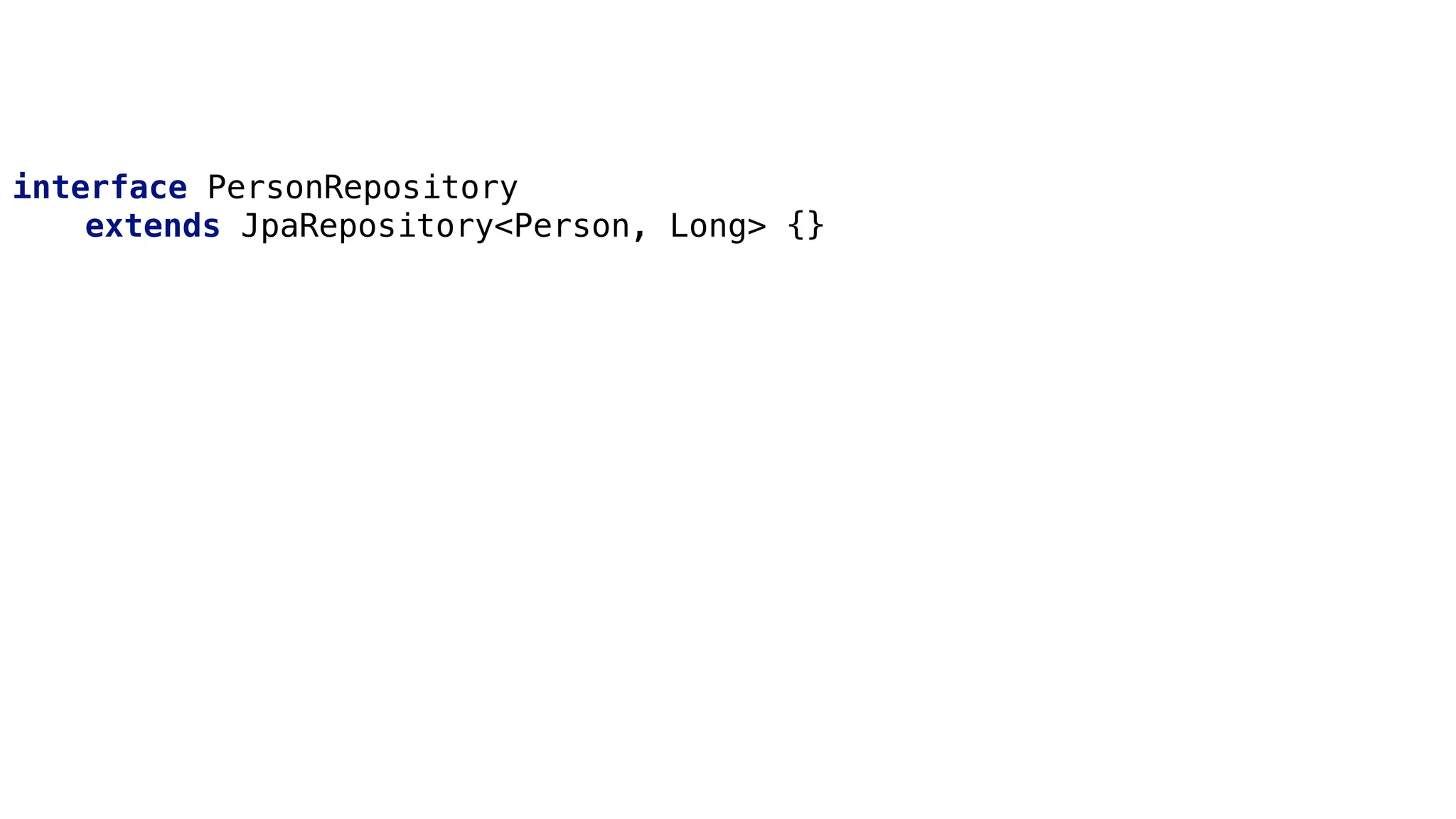 CRUD
interface PersonRepository
extends JpaRepository<Person, Long> {}
 