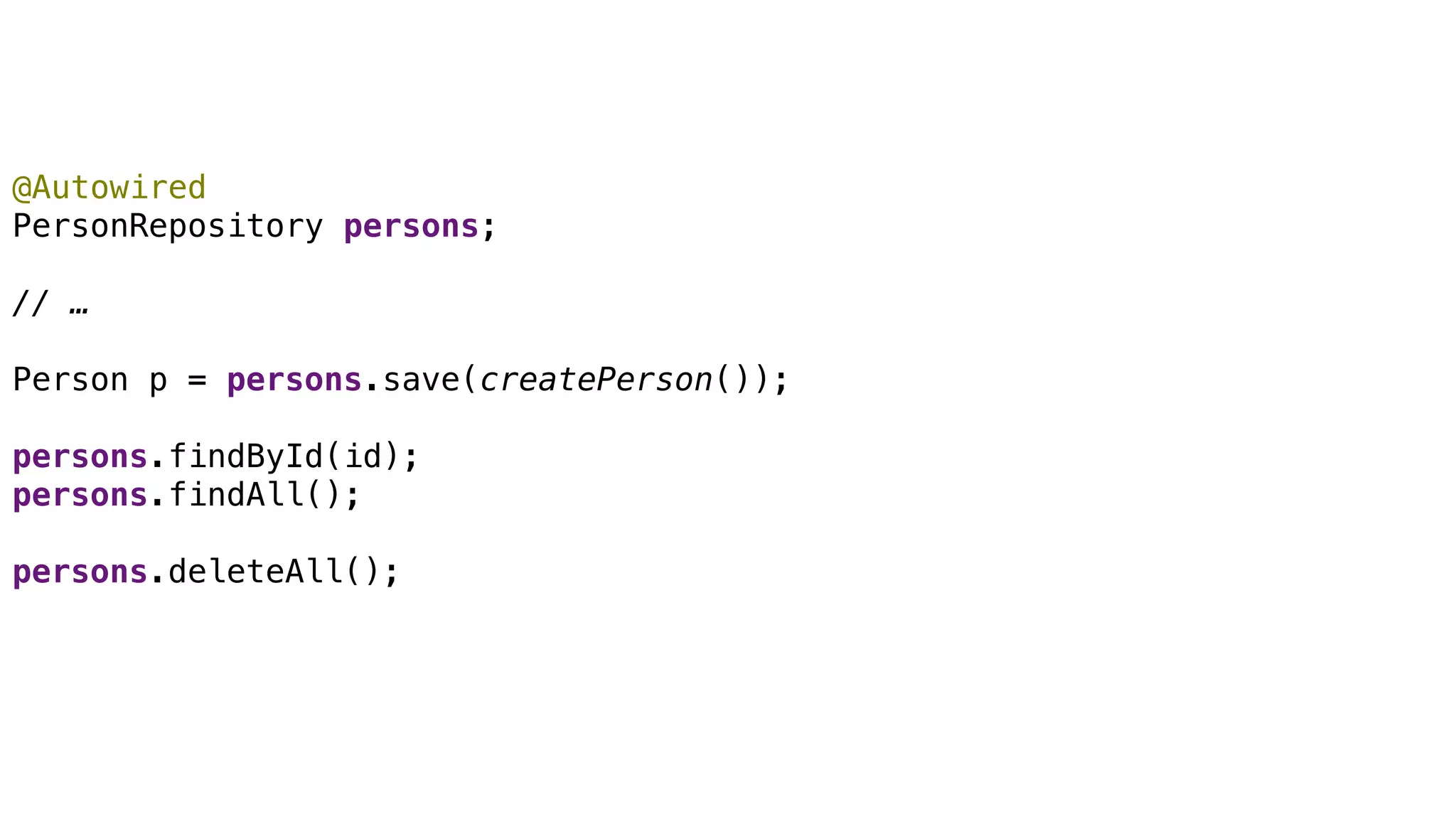 CRUD
@Autowired
PersonRepository persons;
// …
Person p = persons.save(createPerson());
persons.findById(id);
persons.findAll();
persons.deleteAll();
 