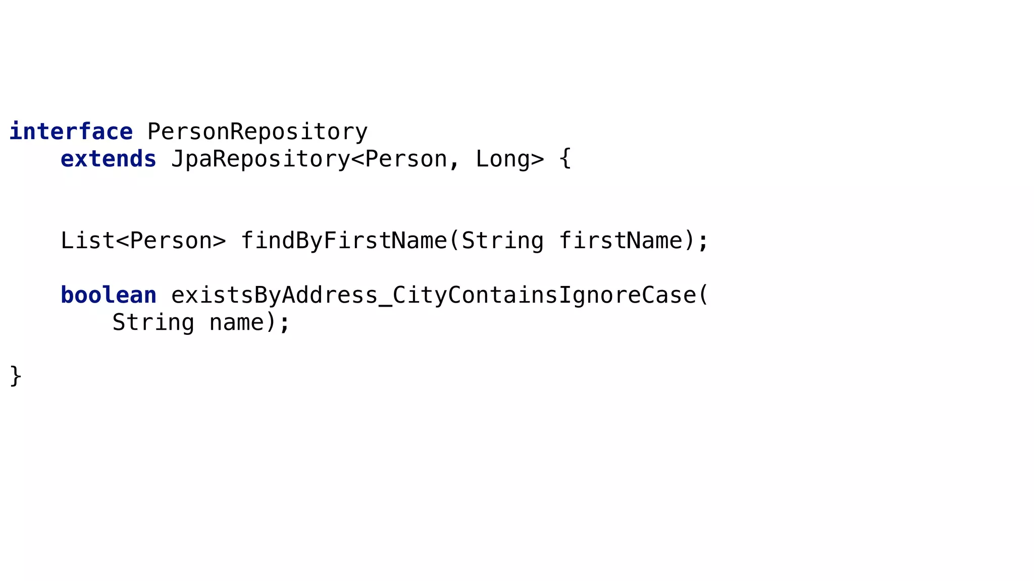 Derived Queries
interface PersonRepository
extends JpaRepository<Person, Long> {
List<Person> findByFirstName(String firstName);
boolean existsByAddress_CityContainsIgnoreCase(
String name);
}
 