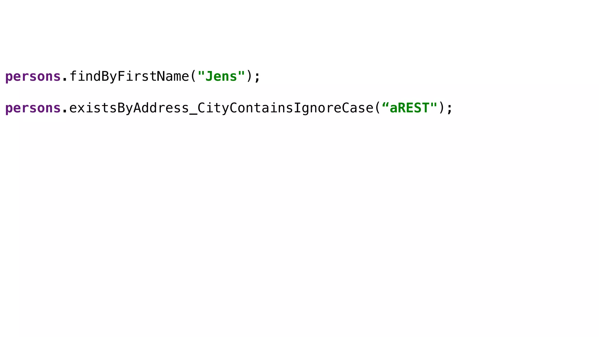 Derived Queries
persons.findByFirstName("Jens");
persons.existsByAddress_CityContainsIgnoreCase(“aREST");
 