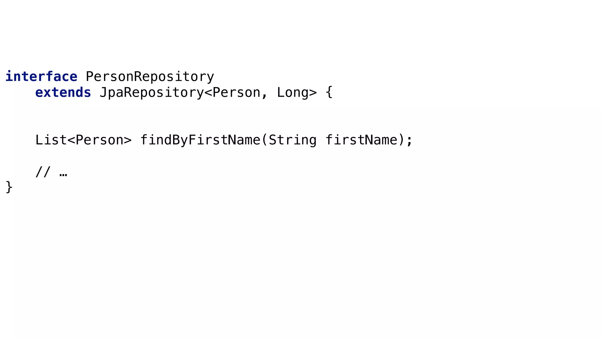 Derived Queries
interface PersonRepository
extends JpaRepository<Person, Long> {
List<Person> findByFirstName(String firstName);
// …
}
 