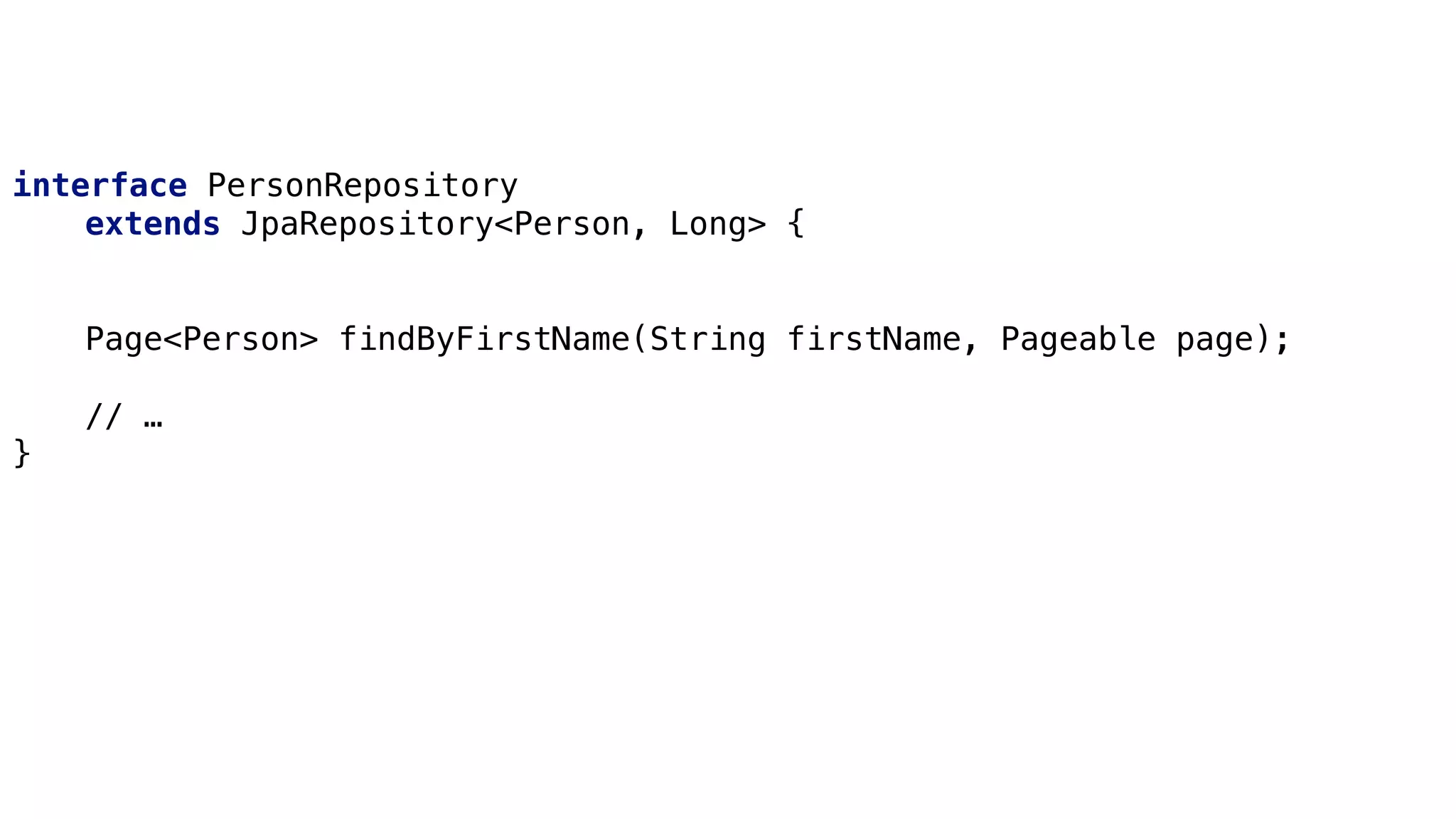 Derived Queries
interface PersonRepository
extends JpaRepository<Person, Long> {
Page<Person> findByFirstName(String firstName, Pageable page);
// …
}
 