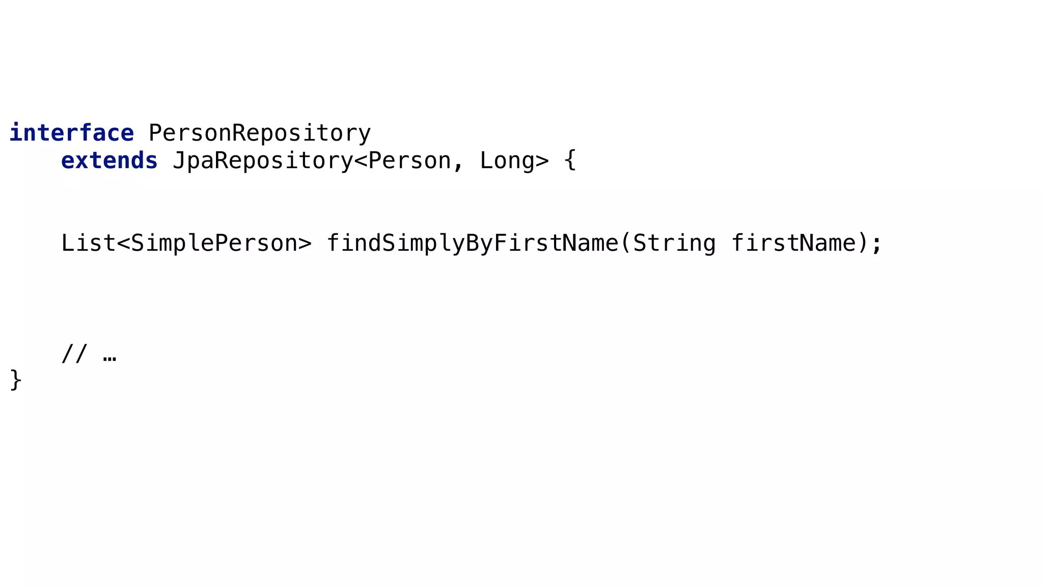 Derived Queries
interface PersonRepository
extends JpaRepository<Person, Long> {
List<SimplePerson> findSimplyByFirstName(String firstName);
// …
}
 