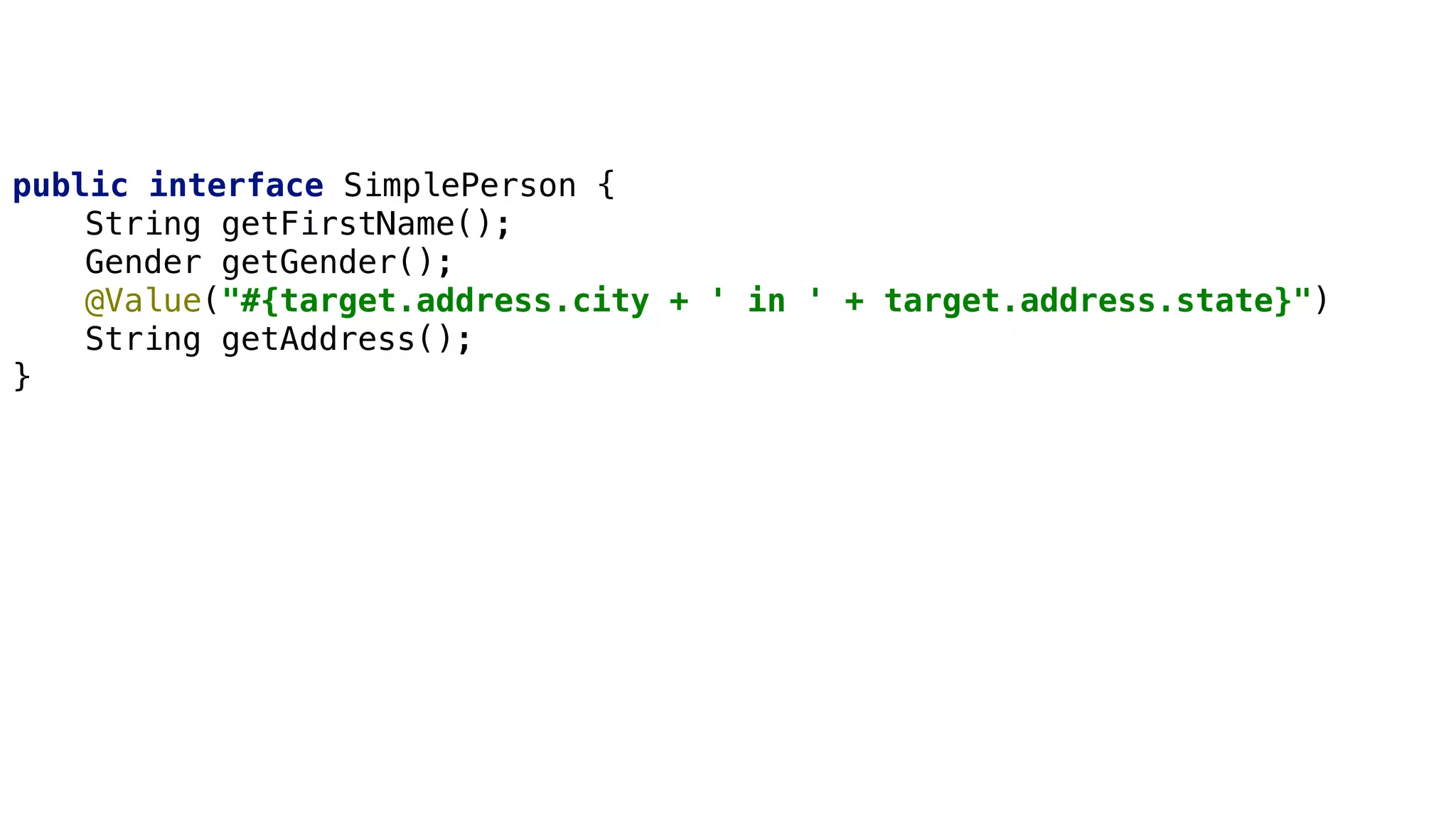 Derived Queries
public interface SimplePerson {
String getFirstName();
Gender getGender();
@Value("#{target.address.city + ' in ' + target.address.state}")
String getAddress();
}
 