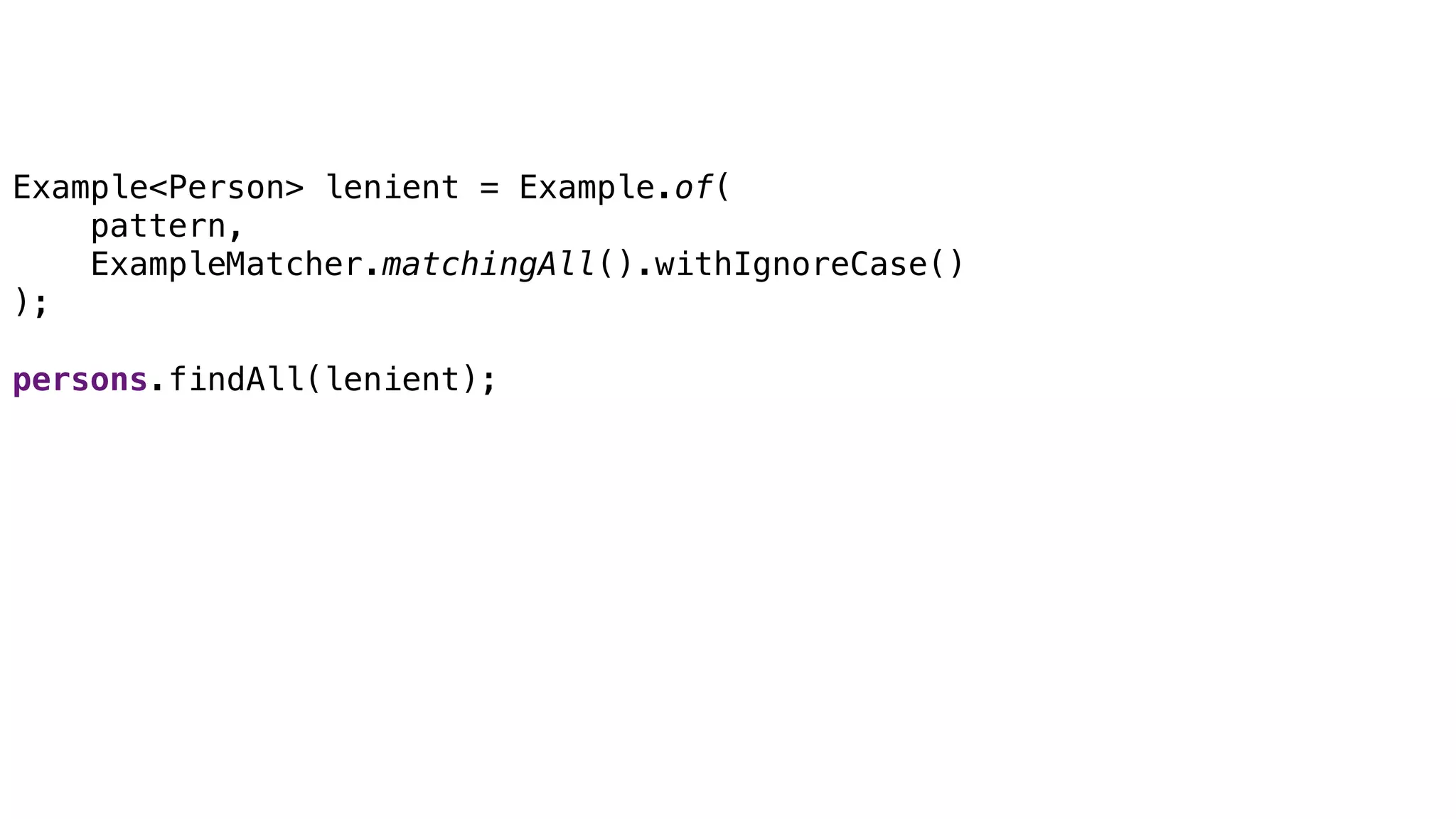 Query by Example
Example<Person> lenient = Example.of(
pattern,
ExampleMatcher.matchingAll().withIgnoreCase()
);
persons.findAll(lenient);
 