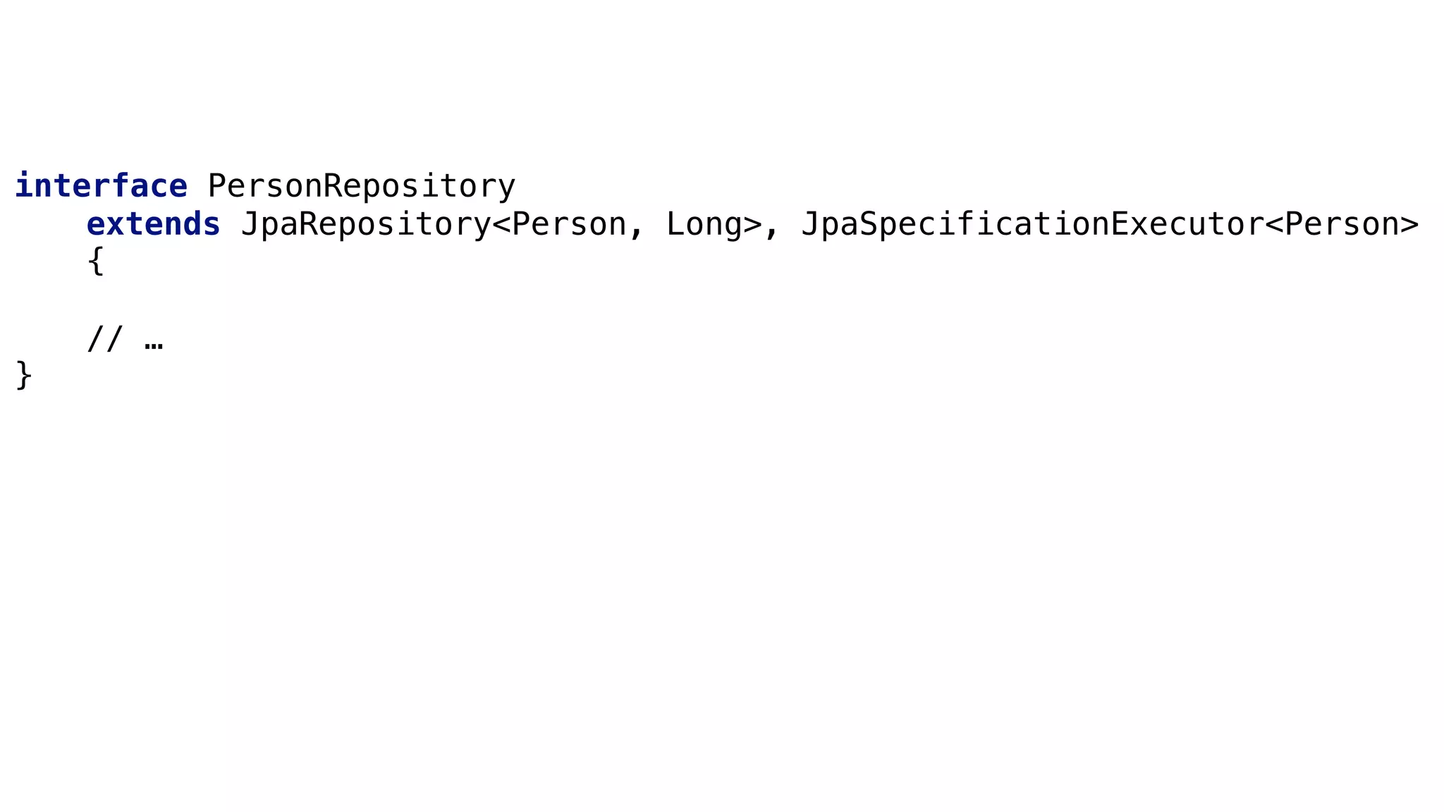 Specifications
interface PersonRepository
extends JpaRepository<Person, Long>, JpaSpecificationExecutor<Person>
{
// …
}
 