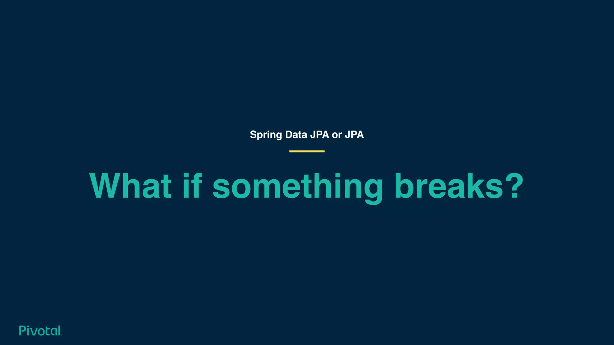 What if something breaks?
Spring Data JPA or JPA
 