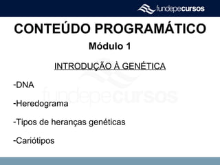 CONTEÚDO PROGRAMÁTICO
Módulo 1
INTRODUÇÃO À GENÉTICA
-DNA
-Heredograma
-Tipos de heranças genéticas
-Cariótipos
 
