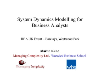 System Dynamics Modelling for
        Business Analysts

     IIBA UK Event – Barclays, Westwood Park


                 Martin Kunc
Managing Complexity Ltd / Warwick Business School
 