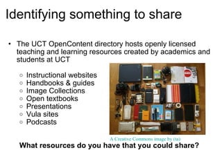 Identifying something to share <ul><ul><li>The UCT OpenContent directory hosts openly licensed teaching and learning resou...