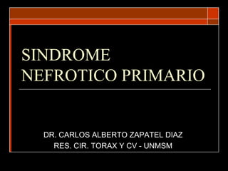 SINDROME
NEFROTICO PRIMARIO


  DR. CARLOS ALBERTO ZAPATEL DIAZ
    RES. CIR. TORAX Y CV - UNMSM
 