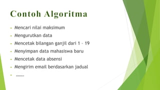 • Mencari nilai maksimum
• Mengurutkan data
• Mencetak bilangan ganjil dari 1 – 19
• Menyimpan data mahasiswa baru
• Mencetak data absensi
• Mengirim email berdasarkan jadual
• …….
 