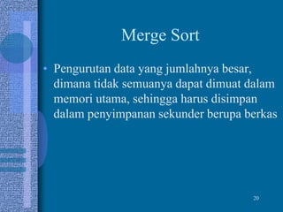 20
Merge Sort
• Pengurutan data yang jumlahnya besar,
dimana tidak semuanya dapat dimuat dalam
memori utama, sehingga harus disimpan
dalam penyimpanan sekunder berupa berkas
 