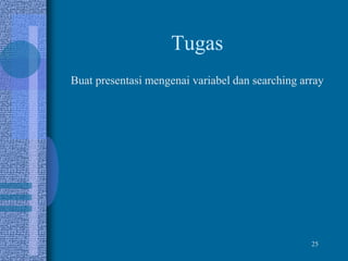 25
Tugas
Buat presentasi mengenai variabel dan searching array
 