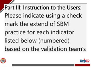 Part III: Instruction to the Users:
Please indicate using a check
mark the extend of SBM
practice for each indicator
liste...