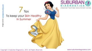 Copyright © Suburban Diagnostics, 2013. All Rights Reserved.
7Tips
To keep your Skin Healthy
in Summer
Imagesource:protagonist.wikia.com
 