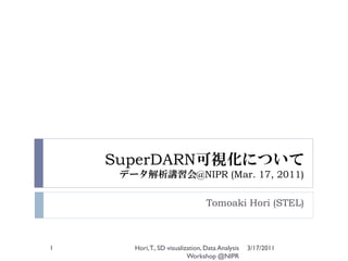 SuperDARN可視化について
データ解析講習会@NIPR (Mar. 17, 2011)
Tomoaki Hori (STEL)
3/17/20111 Hori,T., SD visualization, Data Analysis
Workshop @NIPR
 