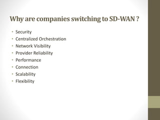 Why are companies switchingto SD-WAN?
• Security
• Centralized Orchestration
• Network Visibility
• Provider Reliability
• Performance
• Connection
• Scalability
• Flexibility
 