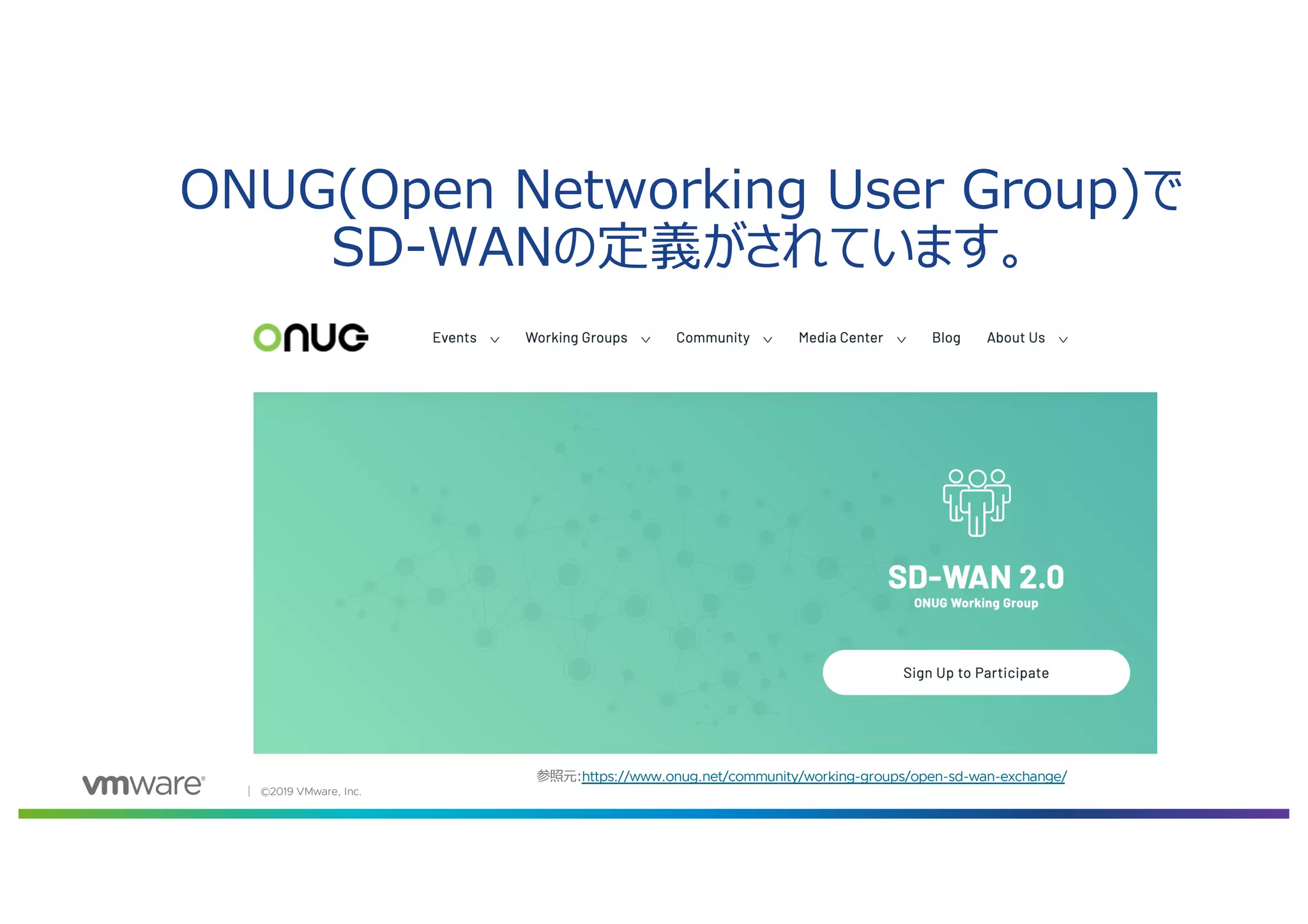 │ ©2019 VMware, Inc.
ONUG(Open Networking User Group)で
SD-WANの定義がされています。
参照元:https://www.onug.net/community/working-groups/open-sd-wan-exchange/
 