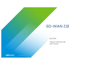 │ ©2019 VMware, Inc.
SD-WAN とは
Sep 2019
VMware Velocloud SE
Akira Suzuki
 