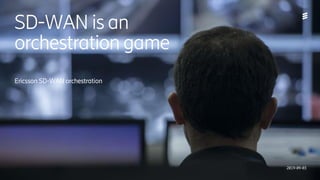 Ericsson Internal | 2018-02-214/221 09-FGB 101 0800 Uen | A | 2019-09-03 | SD-WAN is an orchestration game | Ericsson Confidential | Page 1 (13)
SD-WAN is an
orchestration game
Ericsson SD-WAN orchestration
2019-09-03
 