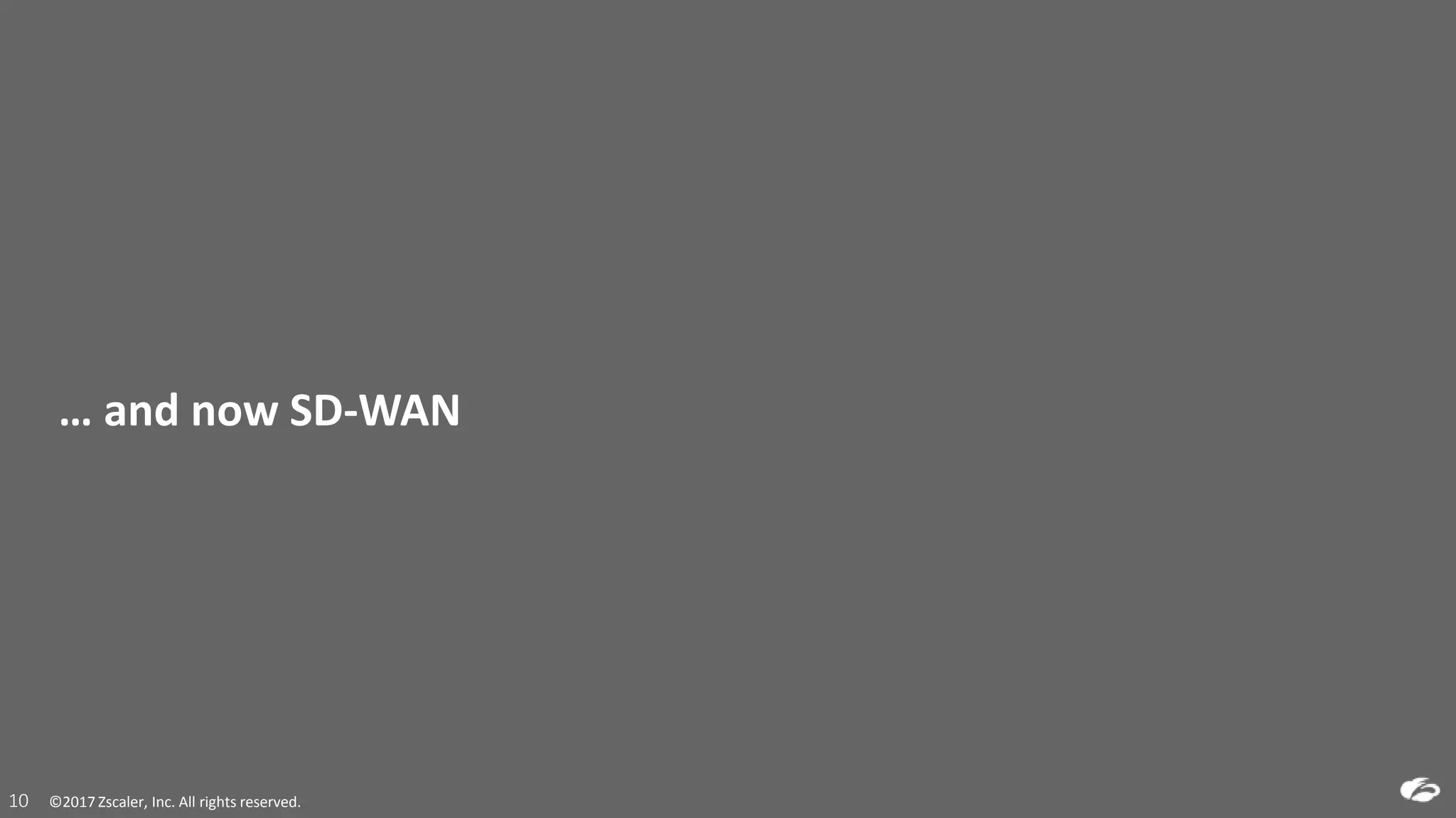 ©2017 Zscaler, Inc. All rights reserved.10 ©2017 Zscaler, Inc. All rights reserved.10
… and now SD-WAN
 