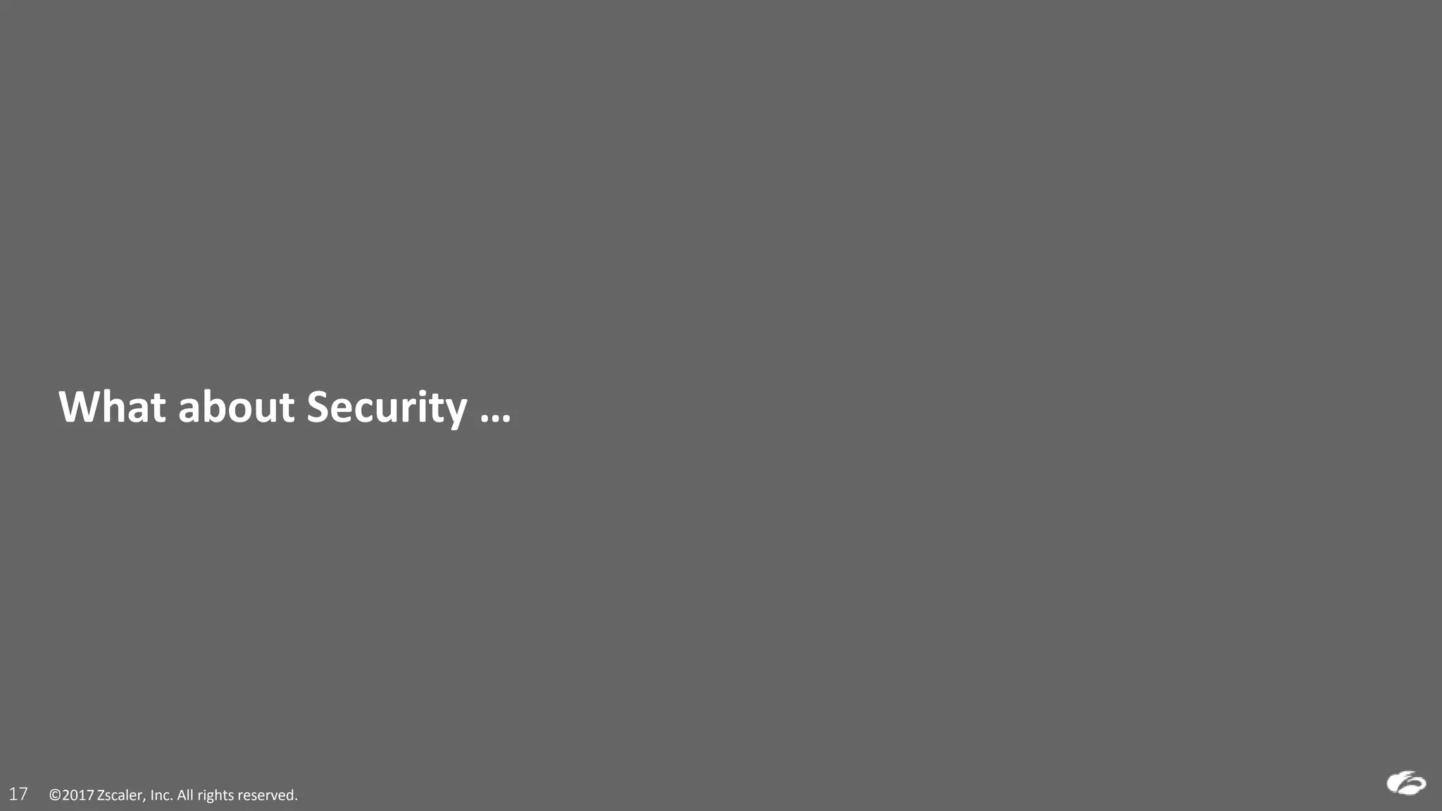 ©2017 Zscaler, Inc. All rights reserved.17 ©2017 Zscaler, Inc. All rights reserved.17
What about Security …
 