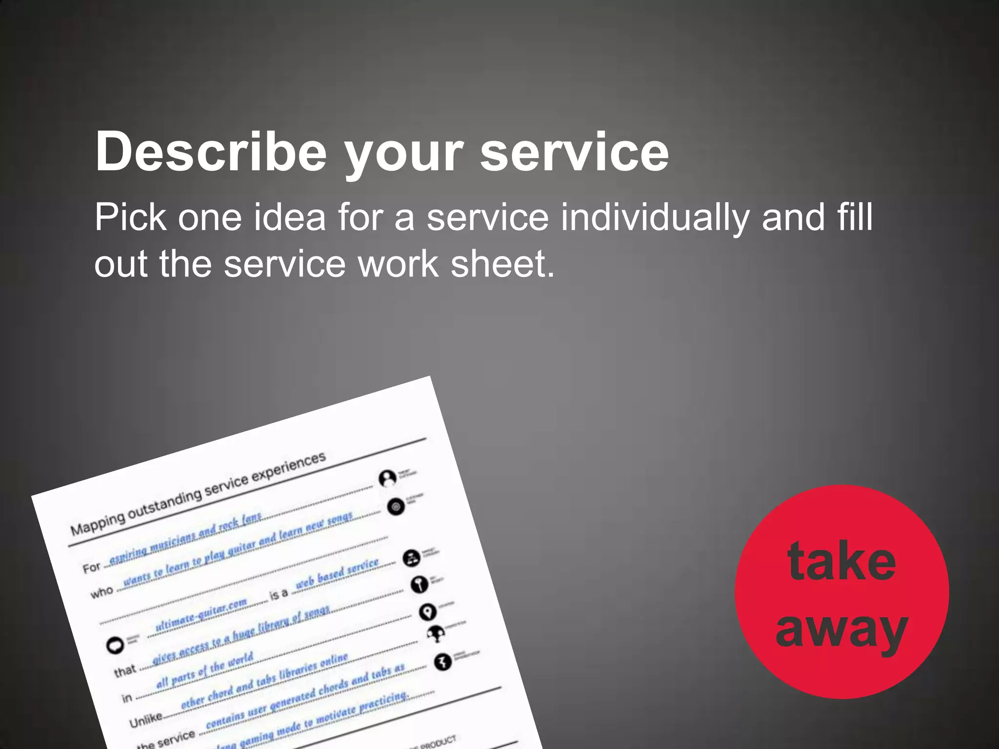 Describe your service
Pick one idea for a service individually and fill
out the service work sheet.




                                          take
                                          away
 