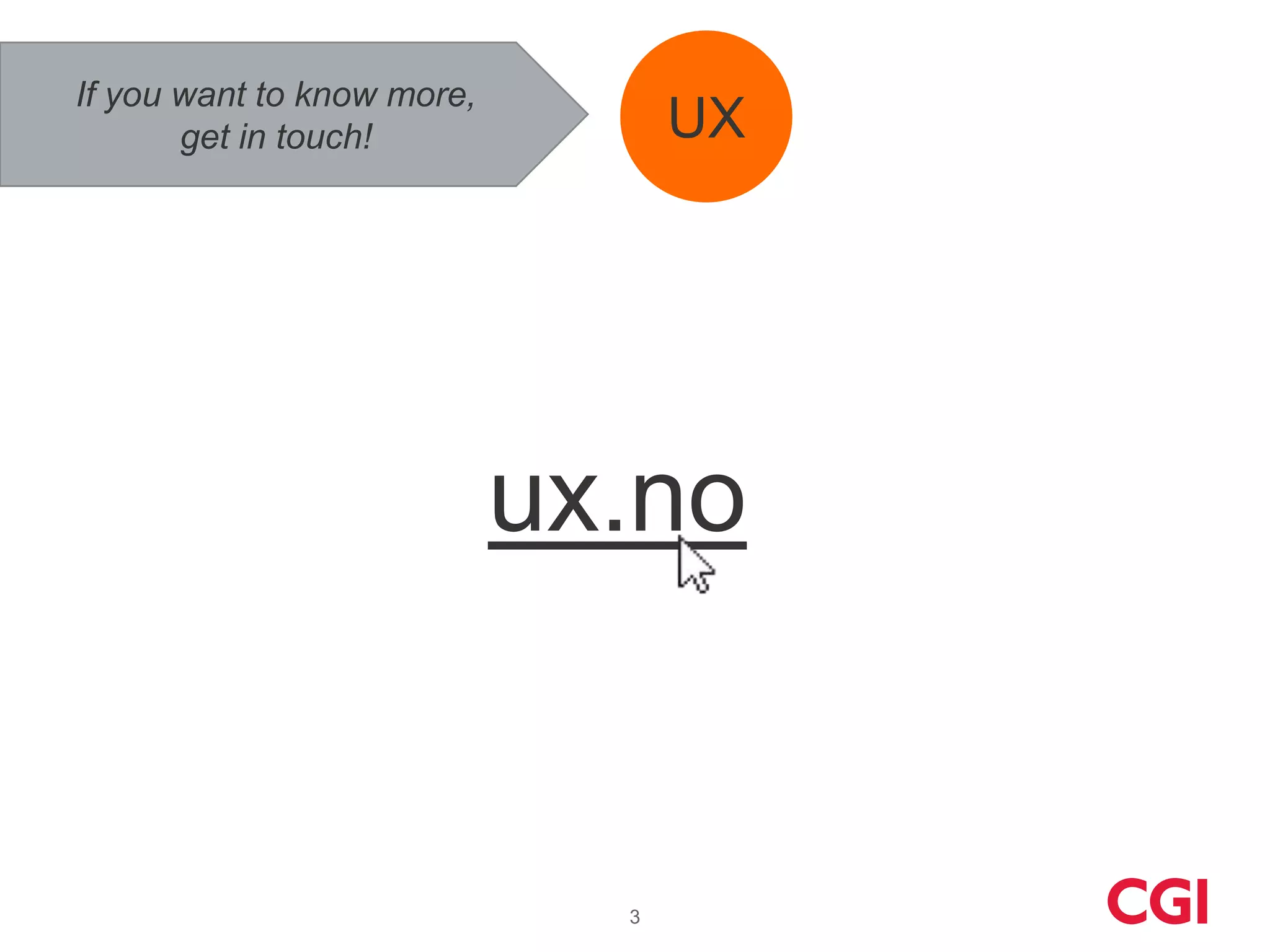 If you want to know more,
       get in touch!              UX




                            ux.no


                              3
 