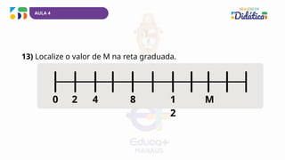AULA 4
13) Localize o valor de M na reta graduada.
2 4 8 1
2
0 M
 