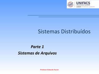 Sistemas Distribuídos
Parte 1
Sistemas de Arquivos
Professor Eduardo Xavier
 