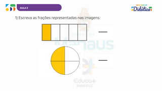 AULA 3
1) Escreva as frações representadas nas imagens:
 